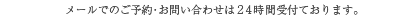 メールでのご予約・お問い合わせは24時間受付ております。