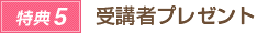 ●特典5●　受講者プレゼント