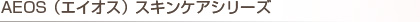 AEOS（エイオス）スキンケアシリーズ