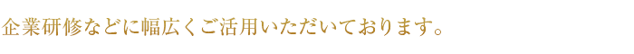 企業研修などに幅広くご活用いただいております。