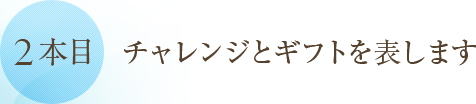●2 本目●チャレンジとギフトを表します