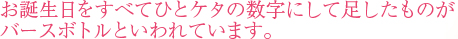 お誕生日をすべてひとケタの数字にして足したものがバースボトルといわれております。